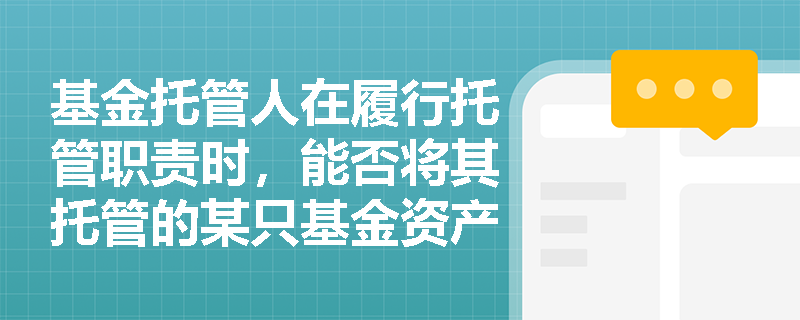 基金托管人在履行托管职责时，能否将其托管的某只基金资产用于抵销该基金管理人对托管人的其他业务欠款？