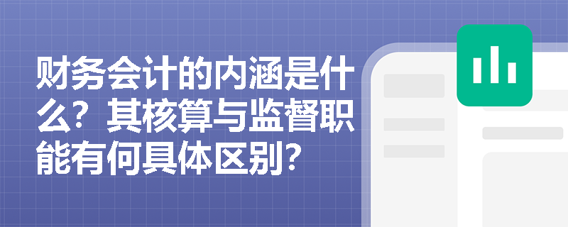 财务会计的内涵是什么?其核算与监督职能有何具体区别? 财务会计的内涵是什么?其核算与监督职能有何具体区别?