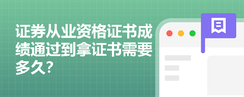 证券从业资格证书成绩通过到拿证书需要多久? 证券从业资格证书成绩通过到拿证书需要多久?