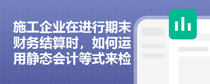 施工企业在进行期末财务结算时,如何运用静态会计等式来检验资产负债表的编制是否正确? 施工企业在进行期末财务结算时,如何运用静态会计等式来检验资产负债表的编制是否正确?