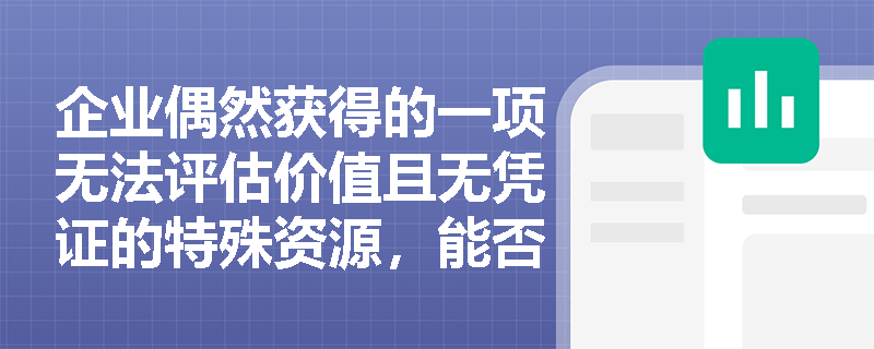 企业偶然获得的一项无法评估价值且无凭证的特殊资源，能否直接确认为资产？如何理解“可靠计量”条件？