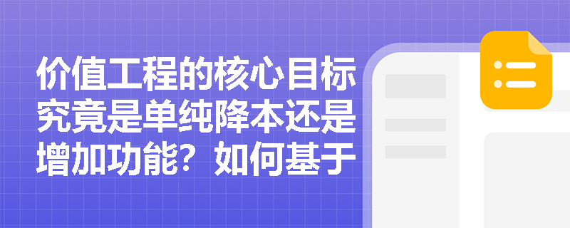 价值工程的核心目标究竟是单纯降本还是增加功能?如何基于消费者视角实现“物超所值”? 价值工程的核心目标究竟是单纯降本还是增加功能?如何基于消费者视角实现“物超所值”?