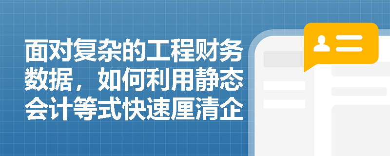 面对复杂的工程财务数据,如何利用静态会计等式快速厘清企业某一时点的资产与权益归属关系? 面对复杂的工程财务数据,如何利用静态会计等式快速厘清企业某一时点的资产与权益归属关系?
