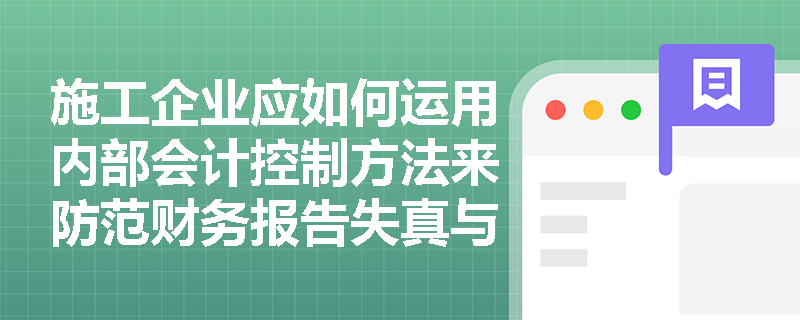 施工企业应如何运用内部会计控制方法来防范财务报告失真与经营风险失控? 施工企业应如何运用内部会计控制方法来防范财务报告失真与经营风险失控?