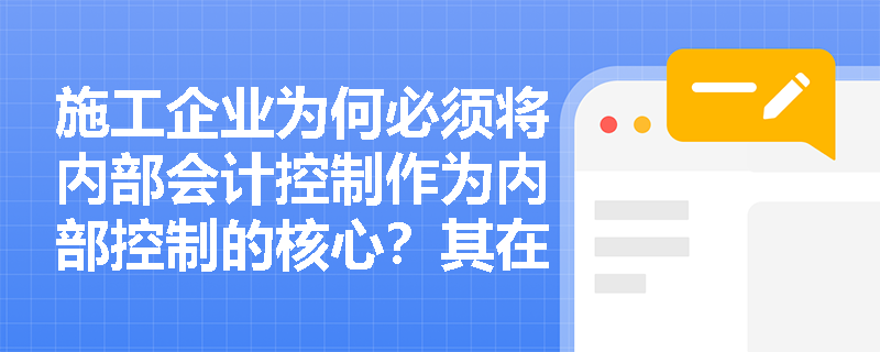 施工企业为何必须将内部会计控制作为内部控制的核心?其在防范资金与报告风险中有何具体体现? 施工企业为何必须将内部会计控制作为内部控制的核心?其在防范资金与报告风险中有何具体体现?
