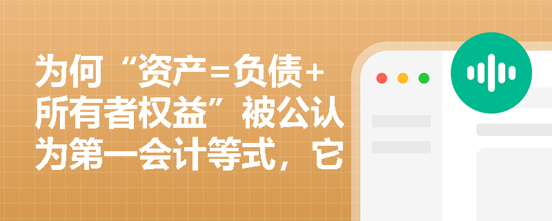 为何“资产=负债+所有者权益”被公认为第一会计等式,它揭示了怎样的财务本质? 为何“资产=负债+所有者权益”被公认为第一会计等式,它揭示了怎样的财务本质?