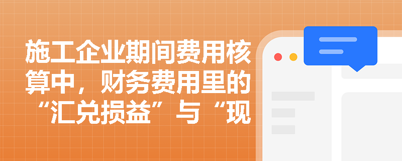 施工企业期间费用核算中,财务费用里的“汇兑损益”与“现金折扣”在实际业务中应如何准确确认与计量? 施工企业期间费用核算中,财务费用里的“汇兑损益”与“现金折扣”在实际业务中应如何准确确认与计量?