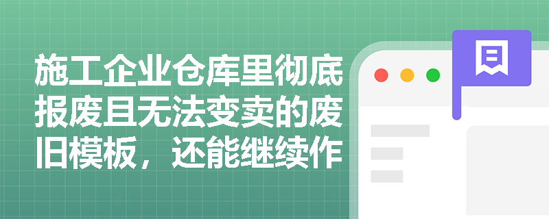 施工企业仓库里彻底报废且无法变卖的废旧模板，还能继续作为企业资产列报吗？资产确认的“经济利益”条件如何判定？