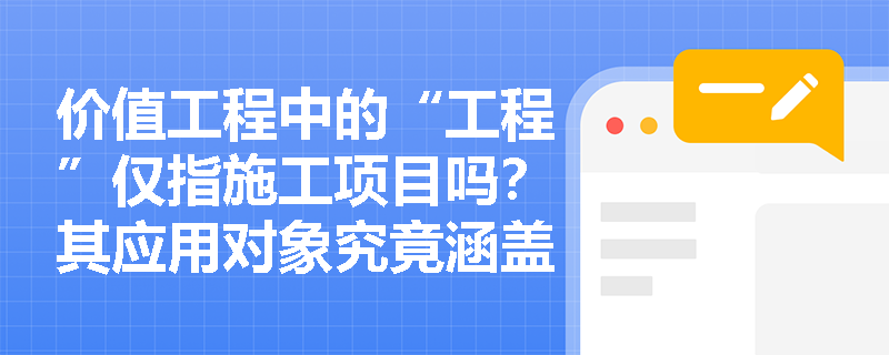 价值工程中的“工程”仅指施工项目吗?其应用对象究竟涵盖哪些硬件与作业? 价值工程中的“工程”仅指施工项目吗?其应用对象究竟涵盖哪些硬件与作业?