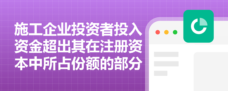 施工企业投资者投入资金超出其在注册资本中所占份额的部分应如何核算？所有者权益的四大构成要素分别指什么？