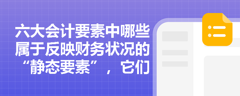 六大会计要素中哪些属于反映财务状况的“静态要素”,它们与会计科目有何内在联系? 六大会计要素中哪些属于反映财务状况的“静态要素”,它们与会计科目有何内在联系?
