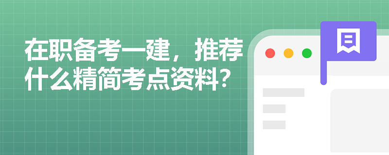 在职备考一建,推荐什么精简考点资料? 在职备考一建,推荐什么精简考点资料?