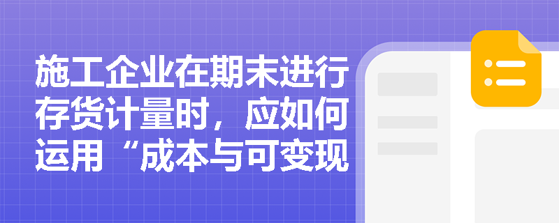 施工企业在期末进行存货计量时，应如何运用“成本与可变现净值孰低”原则来确认资产减值？