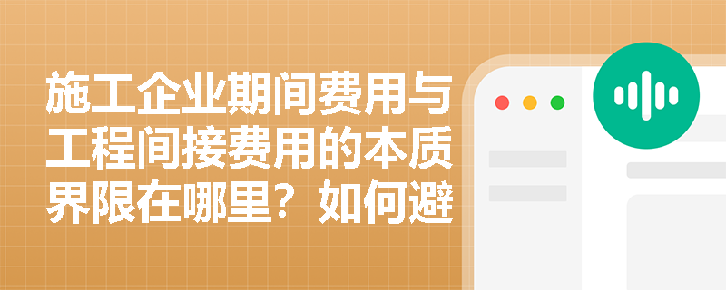 施工企业期间费用与工程间接费用的本质界限在哪里?如何避免将总部发生的管理费用误计入项目工程成本? 施工企业期间费用与工程间接费用的本质界限在哪里?如何避免将总部发生的管理费用误计入项目工程成本?