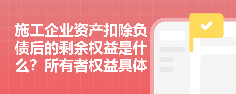 施工企业资产扣除负债后的剩余权益是什么？所有者权益具体包含哪些核心组成部分？