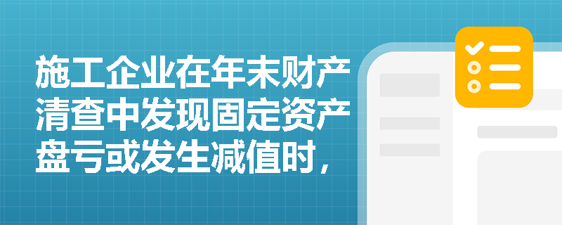 施工企业在年末财产清查中发现固定资产盘亏或发生减值时,应如何规范进行账务处理并把握减值准备不可转回的原则? 施工企业在年末财产清查中发现固定资产盘亏或发生减值时,应如何规范进行账务处理并把握减值准备不可转回的原则?