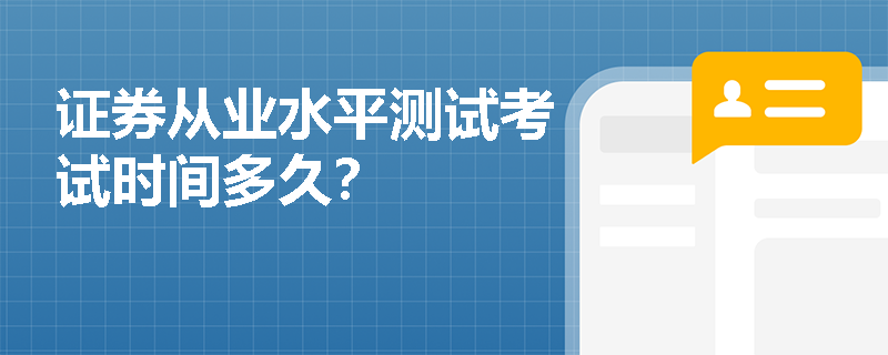 证券从业水平测试考试时间多久? 证券从业水平测试考试时间多久?