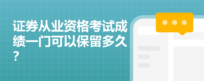 证券从业资格考试成绩一门可以保留多久? 证券从业资格考试成绩一门可以保留多久?
