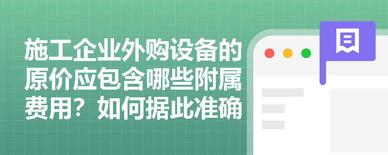 施工企业外购设备的原价应包含哪些附属费用?如何据此准确计算年限平均法下的年折旧率? 施工企业外购设备的原价应包含哪些附属费用?如何据此准确计算年限平均法下的年折旧率?