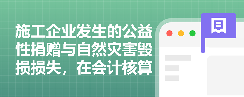 施工企业发生的公益性捐赠与自然灾害毁损损失,在会计核算中应归入哪类企业支出? 施工企业发生的公益性捐赠与自然灾害毁损损失,在会计核算中应归入哪类企业支出?