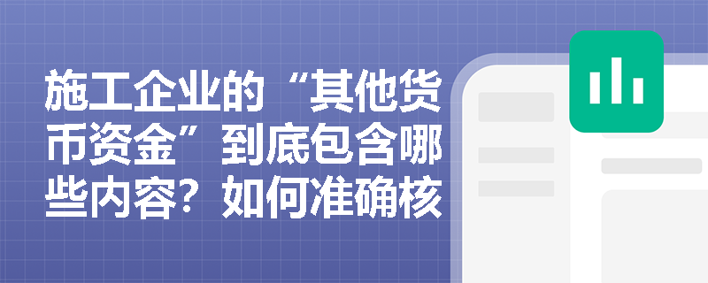 施工企业的“其他货币资金”到底包含哪些内容?如何准确核算? 施工企业的“其他货币资金”到底包含哪些内容?如何准确核算?