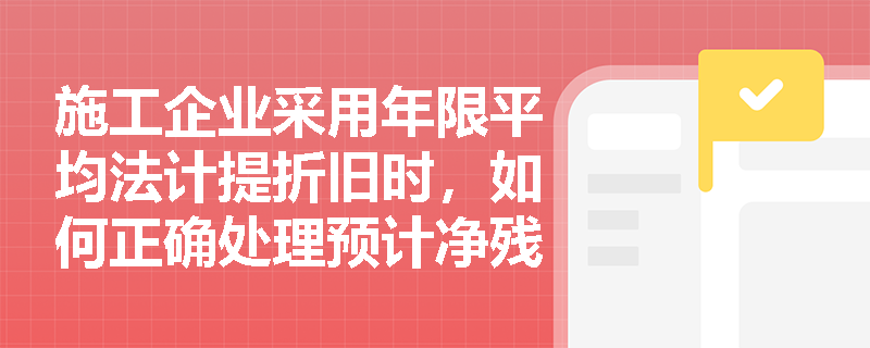 施工企业采用年限平均法计提折旧时,如何正确处理预计净残值与减值准备对应计折旧额的影响? 施工企业采用年限平均法计提折旧时,如何正确处理预计净残值与减值准备对应计折旧额的影响?