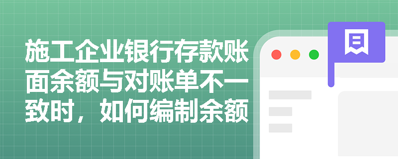 施工企业银行存款账面余额与对账单不一致时,如何编制余额调节表? 施工企业银行存款账面余额与对账单不一致时,如何编制余额调节表?