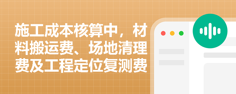 施工成本核算中,材料搬运费、场地清理费及工程定位复测费应归入哪一类成本项目?制造成本法下的制造费用具体包含哪些明细? 施工成本核算中,材料搬运费、场地清理费及工程定位复测费应归入哪一类成本项目?制造成本法下的制造费用具体包含哪些明细?