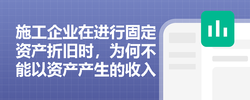 施工企业在进行固定资产折旧时,为何不能以资产产生的收入为基础进行折旧计算? 施工企业在进行固定资产折旧时,为何不能以资产产生的收入为基础进行折旧计算?
