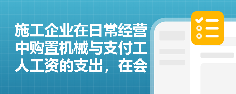 施工企业在日常经营中购置机械与支付工人工资的支出,在会计核算上应如何准确分类? 施工企业在日常经营中购置机械与支付工人工资的支出,在会计核算上应如何准确分类?