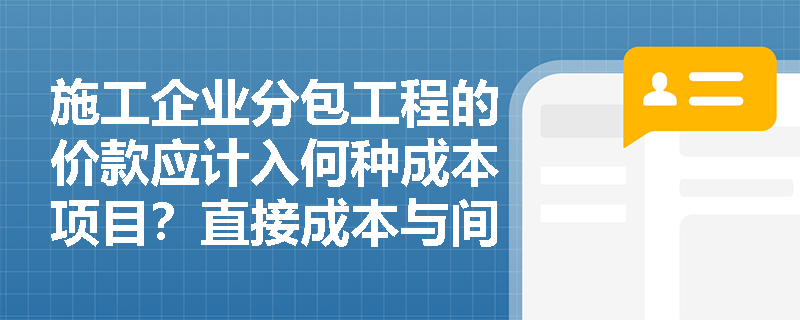 施工企业分包工程的价款应计入何种成本项目?直接成本与间接成本在计入核算对象时有何本质区别? 施工企业分包工程的价款应计入何种成本项目?直接成本与间接成本在计入核算对象时有何本质区别?