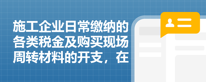 施工企业日常缴纳的各类税金及购买现场周转材料的开支,在财务上应归属为何种支出类型? 施工企业日常缴纳的各类税金及购买现场周转材料的开支,在财务上应归属为何种支出类型?