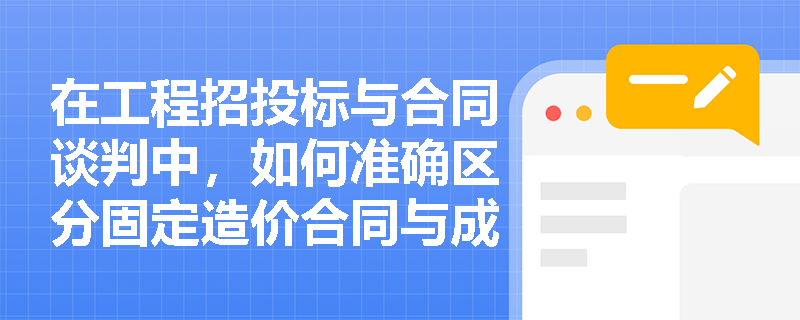在工程招投标与合同谈判中,如何准确区分固定造价合同与成本加成合同的本质特征? 在工程招投标与合同谈判中,如何准确区分固定造价合同与成本加成合同的本质特征?