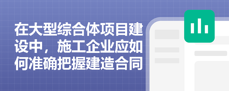 在大型综合体项目建设中,施工企业应如何准确把握建造合同分立与合并的界限以真实反映项目损益? 在大型综合体项目建设中,施工企业应如何准确把握建造合同分立与合并的界限以真实反映项目损益?