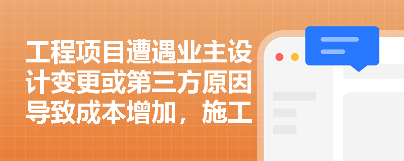 工程项目遭遇业主设计变更或第三方原因导致成本增加,施工方主张的索赔与变更款何时才能正式确认为建造合同收入? 工程项目遭遇业主设计变更或第三方原因导致成本增加,施工方主张的索赔与变更款何时才能正式确认为建造合同收入?