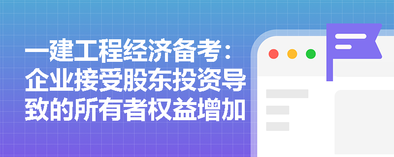 一建工程经济备考:企业接受股东投资导致的所有者权益增加,能算作当期利润吗? 一建工程经济备考:企业接受股东投资导致的所有者权益增加,能算作当期利润吗?