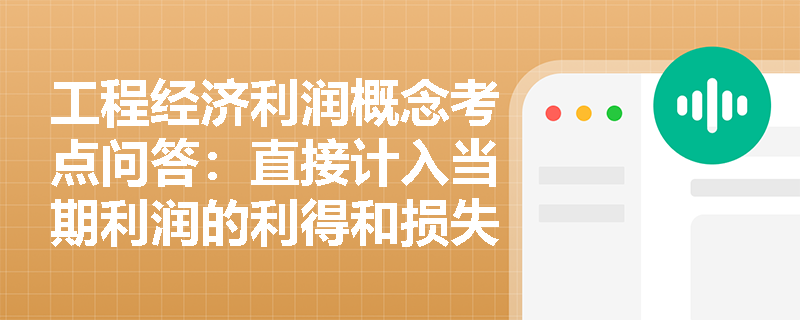 工程经济利润概念考点问答:直接计入当期利润的利得和损失究竟指什么? 工程经济利润概念考点问答:直接计入当期利润的利得和损失究竟指什么?