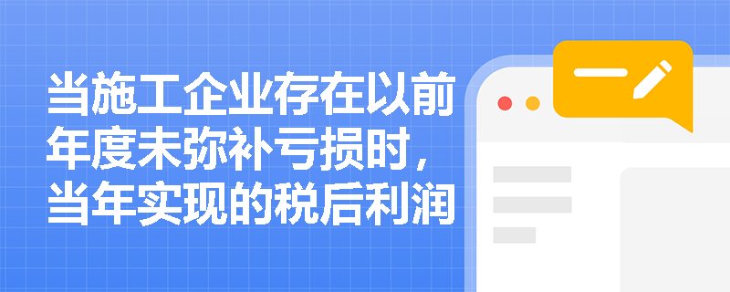 当施工企业存在以前年度未弥补亏损时,当年实现的税后利润应按何种法定顺序进行处理与分配? 当施工企业存在以前年度未弥补亏损时,当年实现的税后利润应按何种法定顺序进行处理与分配?