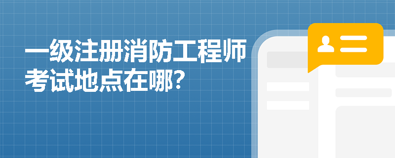 一级注册消防工程师考试地点在哪? 一级注册消防工程师考试地点在哪?