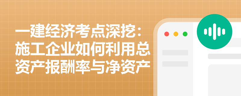 一建经济考点深挖:施工企业如何利用总资产报酬率与净资产收益率的差异来评估财务杠杆的利用效果? 一建经济考点深挖:施工企业如何利用总资产报酬率与净资产收益率的差异来评估财务杠杆的利用效果?