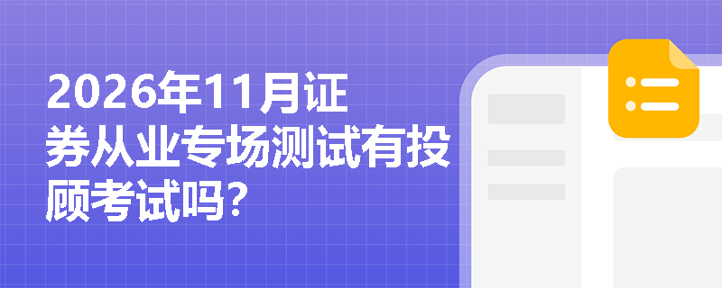 2026年11月证券从业专场测试有投顾考试吗? 2026年11月证券从业专场测试有投顾考试吗?