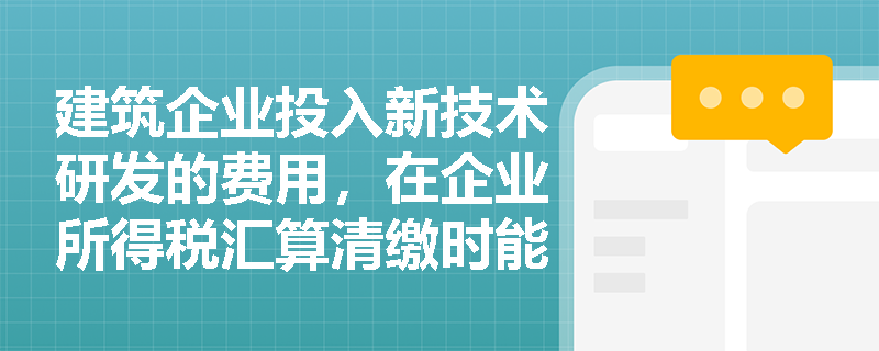 建筑企业投入新技术研发的费用,在企业所得税汇算清缴时能享受怎样的加计扣除红利? 建筑企业投入新技术研发的费用,在企业所得税汇算清缴时能享受怎样的加计扣除红利?