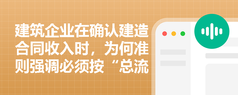 建筑企业在确认建造合同收入时,为何准则强调必须按“总流入”计量而不能采用扣除分包款后的“净流入”? 建筑企业在确认建造合同收入时,为何准则强调必须按“总流入”计量而不能采用扣除分包款后的“净流入”?