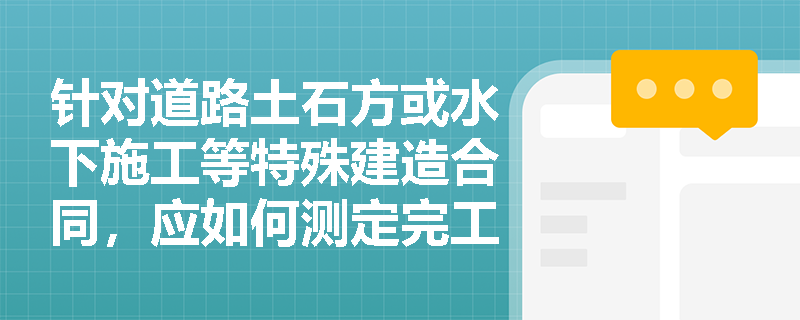 针对道路土石方或水下施工等特殊建造合同,应如何测定完工进度并确认当期完成合同的收入? 针对道路土石方或水下施工等特殊建造合同,应如何测定完工进度并确认当期完成合同的收入?