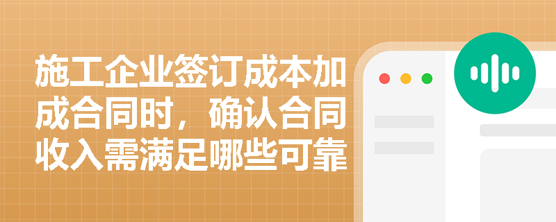 施工企业签订成本加成合同时，确认合同收入需满足哪些可靠估计条件？与固定造价合同有何本质区别？