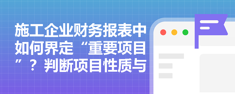 施工企业财务报表中如何界定“重要项目”?判断项目性质与金额重要性的标准有何区别? 施工企业财务报表中如何界定“重要项目”?判断项目性质与金额重要性的标准有何区别?