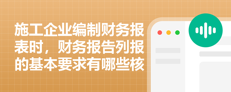 施工企业编制财务报表时,财务报告列报的基本要求有哪些核心规定? 施工企业编制财务报表时,财务报告列报的基本要求有哪些核心规定?