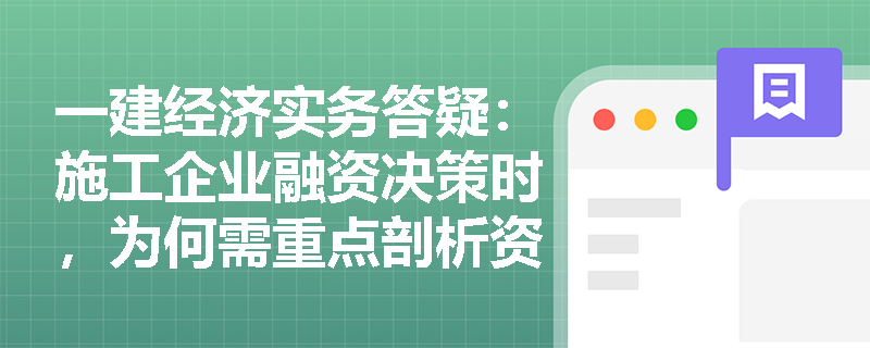 一建经济实务答疑:施工企业融资决策时,为何需重点剖析资产负债表负债的“时间顺序”与所有者权益构成? 一建经济实务答疑:施工企业融资决策时,为何需重点剖析资产负债表负债的“时间顺序”与所有者权益构成?