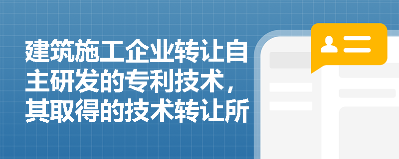 建筑施工企业转让自主研发的专利技术,其取得的技术转让所得在企业所得税汇算清缴时如何享受免征与减半征收的优惠? 建筑施工企业转让自主研发的专利技术,其取得的技术转让所得在企业所得税汇算清缴时如何享受免征与减半征收的优惠?