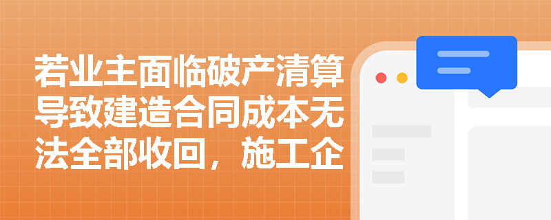 若业主面临破产清算导致建造合同成本无法全部收回,施工企业当期收入与费用应如何确认? 若业主面临破产清算导致建造合同成本无法全部收回,施工企业当期收入与费用应如何确认?